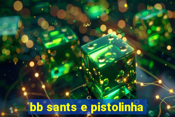 bb sants e pistolinha